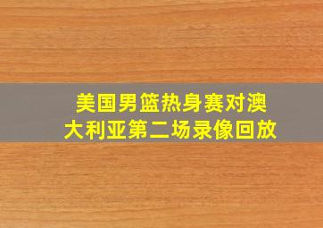 美国男篮热身赛对澳大利亚第二场录像回放