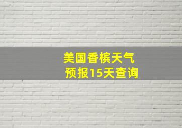 美国香槟天气预报15天查询