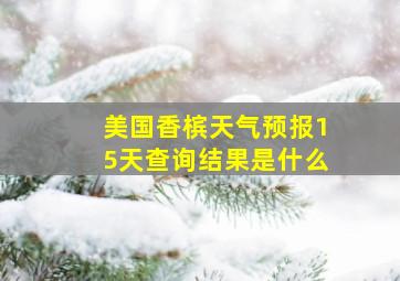 美国香槟天气预报15天查询结果是什么