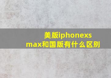 美版iphonexsmax和国版有什么区别