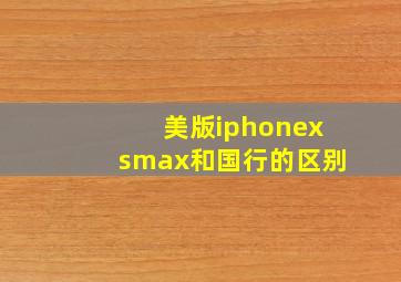 美版iphonexsmax和国行的区别