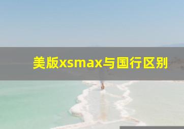 美版xsmax与国行区别