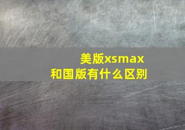 美版xsmax和国版有什么区别