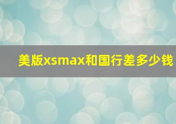 美版xsmax和国行差多少钱