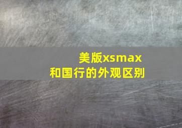 美版xsmax和国行的外观区别