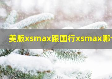 美版xsmax跟国行xsmax哪个好