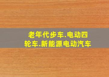 老年代步车.电动四轮车.新能源电动汽车