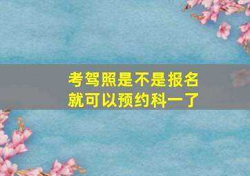 考驾照是不是报名就可以预约科一了