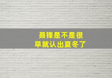 聂锋是不是很早就认出夏冬了