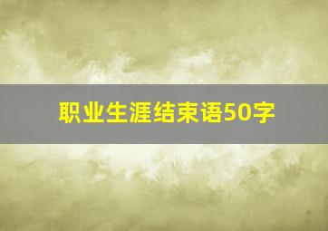 职业生涯结束语50字