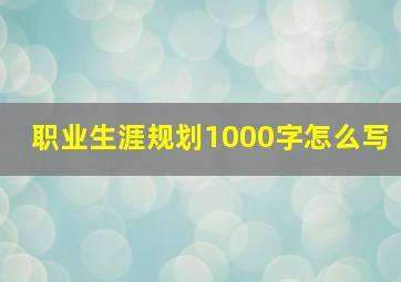 职业生涯规划1000字怎么写