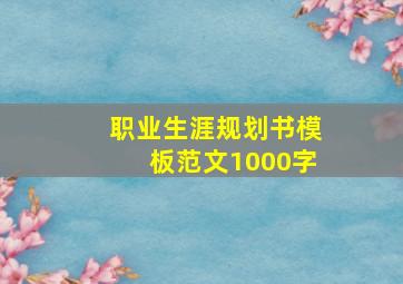 职业生涯规划书模板范文1000字