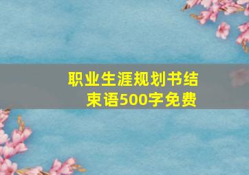 职业生涯规划书结束语500字免费