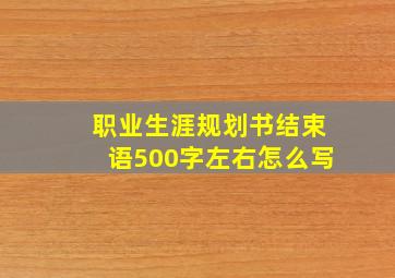 职业生涯规划书结束语500字左右怎么写