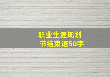 职业生涯规划书结束语50字