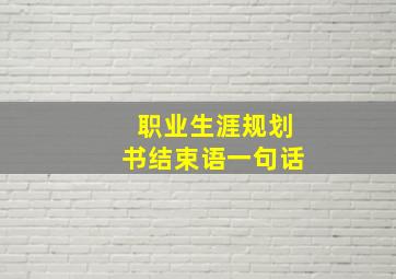 职业生涯规划书结束语一句话