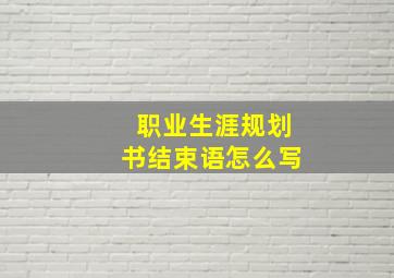 职业生涯规划书结束语怎么写