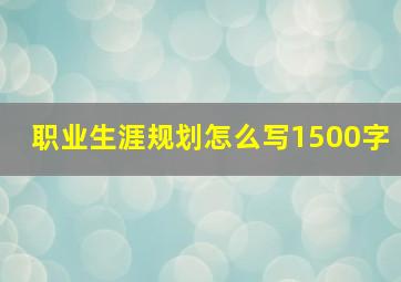 职业生涯规划怎么写1500字