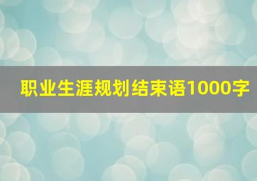 职业生涯规划结束语1000字