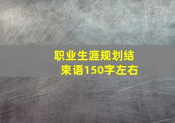 职业生涯规划结束语150字左右