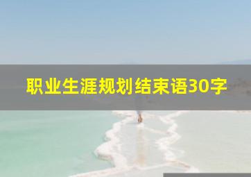 职业生涯规划结束语30字