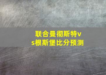 联合曼彻斯特vs根斯堡比分预测