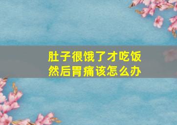 肚子很饿了才吃饭然后胃痛该怎么办