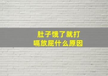 肚子饿了就打嗝放屁什么原因