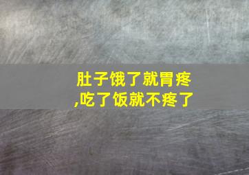 肚子饿了就胃疼,吃了饭就不疼了