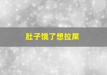 肚子饿了想拉屎