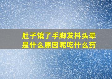 肚子饿了手脚发抖头晕是什么原因呢吃什么药