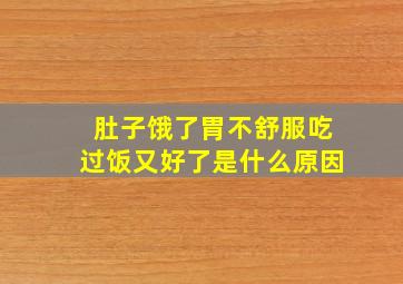 肚子饿了胃不舒服吃过饭又好了是什么原因