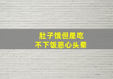 肚子饿但是吃不下饭恶心头晕