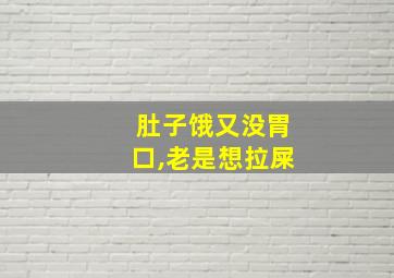 肚子饿又没胃口,老是想拉屎