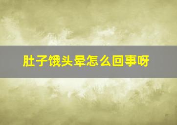 肚子饿头晕怎么回事呀