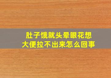 肚子饿就头晕眼花想大便拉不出来怎么回事