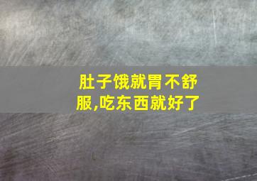 肚子饿就胃不舒服,吃东西就好了