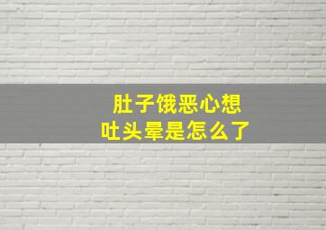 肚子饿恶心想吐头晕是怎么了