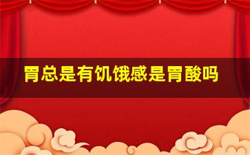 胃总是有饥饿感是胃酸吗