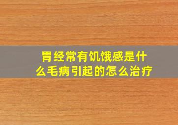 胃经常有饥饿感是什么毛病引起的怎么治疗