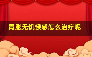 胃胀无饥饿感怎么治疗呢