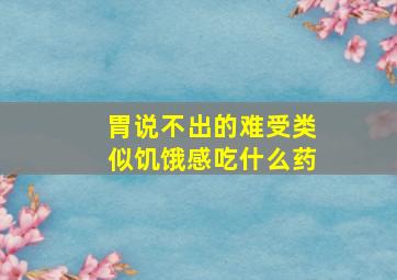 胃说不出的难受类似饥饿感吃什么药