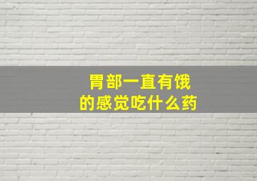 胃部一直有饿的感觉吃什么药