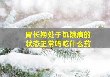 胃长期处于饥饿痛的状态正常吗吃什么药