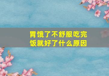 胃饿了不舒服吃完饭就好了什么原因