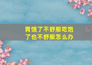 胃饿了不舒服吃饱了也不舒服怎么办