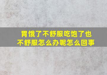 胃饿了不舒服吃饱了也不舒服怎么办呢怎么回事