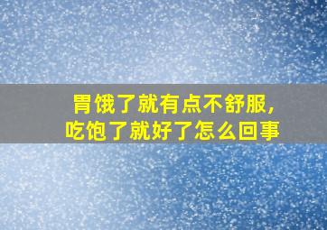 胃饿了就有点不舒服,吃饱了就好了怎么回事