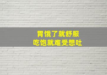 胃饿了就舒服吃饱就难受想吐