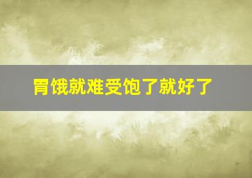 胃饿就难受饱了就好了